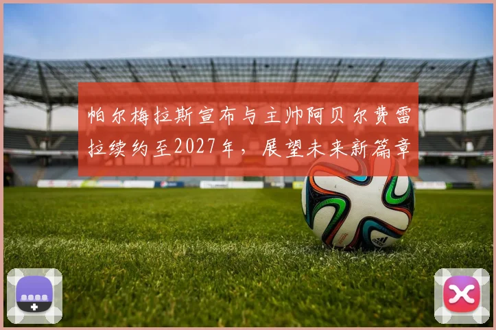 帕尔梅拉斯宣布与主帅阿贝尔费雷拉续约至2027年，展望未来新篇章