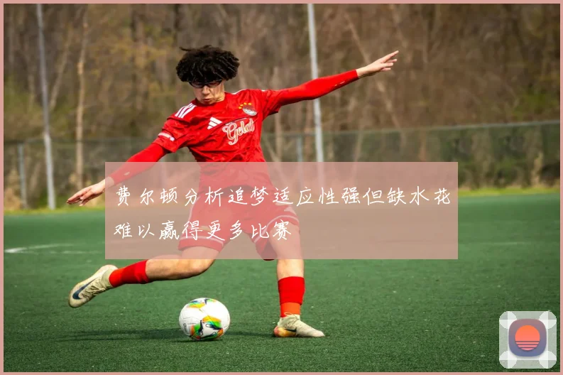 费尔顿分析追梦适应性强但缺水花难以赢得更多比赛