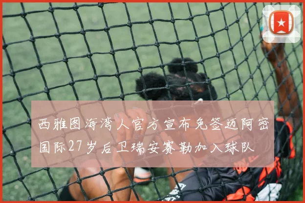 西雅图海湾人官方宣布免签迈阿密国际27岁后卫瑞安赛勒加入球队