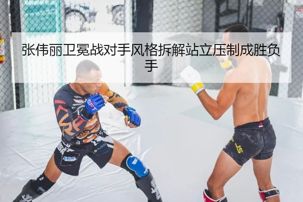张伟丽卫冕战对手风格拆解站立压制成胜负手